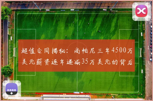 超值合同揭秘：尚帕尼三年4500万美元薪资逐年递减35万美元的背后故事