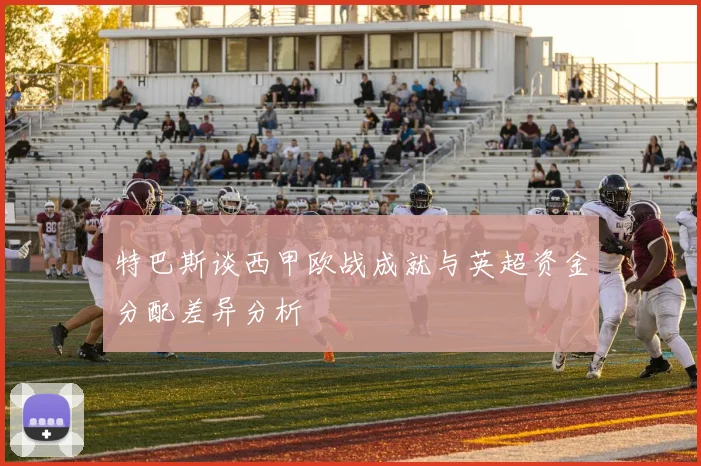 特巴斯谈西甲欧战成就与英超资金分配差异分析