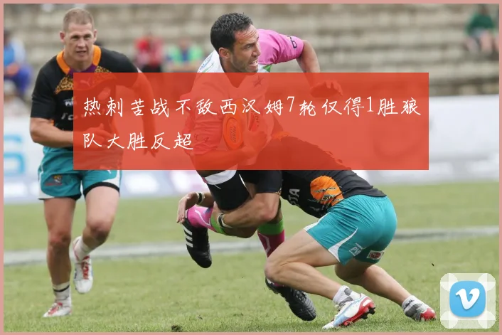 热刺苦战不敌西汉姆7轮仅得1胜狼队大胜反超