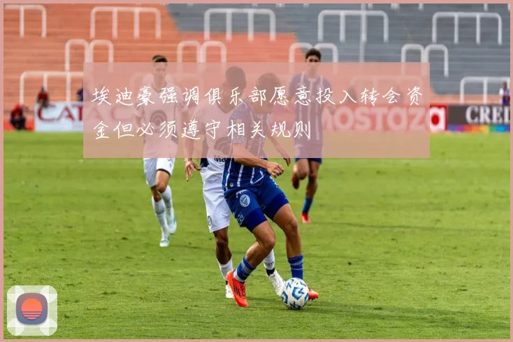 埃迪豪强调俱乐部愿意投入转会资金但必须遵守相关规则