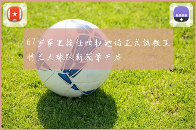 67岁萨里接任帕拉迪诺正式执教亚特兰大球队新篇章开启
