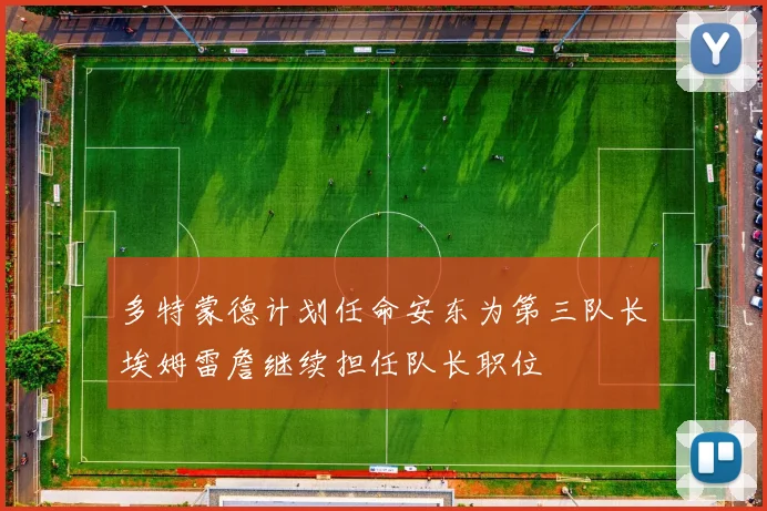 多特蒙德计划任命安东为第三队长埃姆雷詹继续担任队长职位