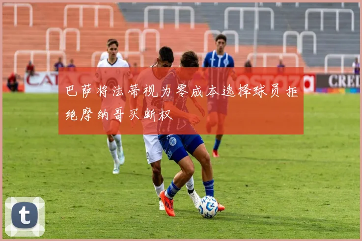 巴萨将法蒂视为零成本选择球员拒绝摩纳哥买断权