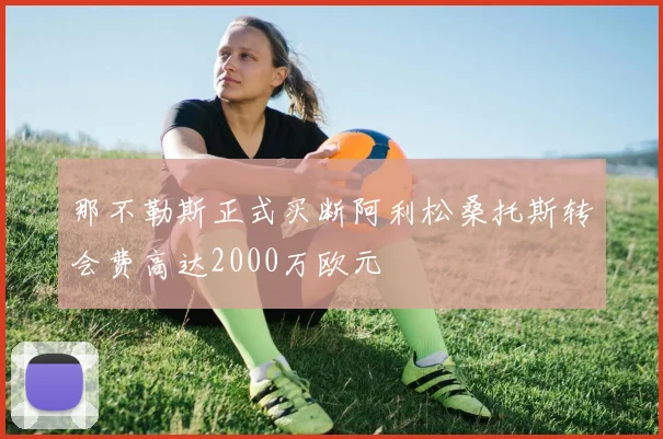 那不勒斯正式买断阿利松桑托斯转会费高达2000万欧元