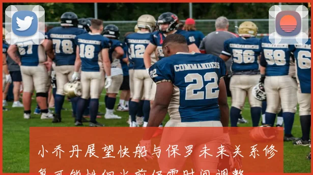 小乔丹展望快船与保罗未来关系修复可能性但当前仍需时间调整
