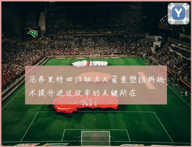 范弗里特回归助力火箭重塑挡拆战术提升进攻效率的关键所在