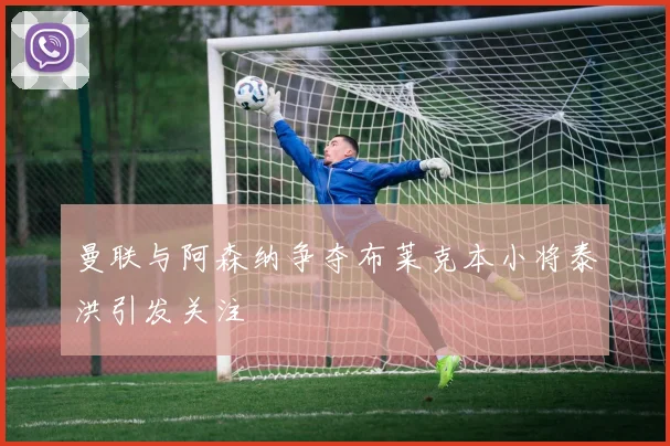 曼联与阿森纳争夺布莱克本小将泰洪引发关注