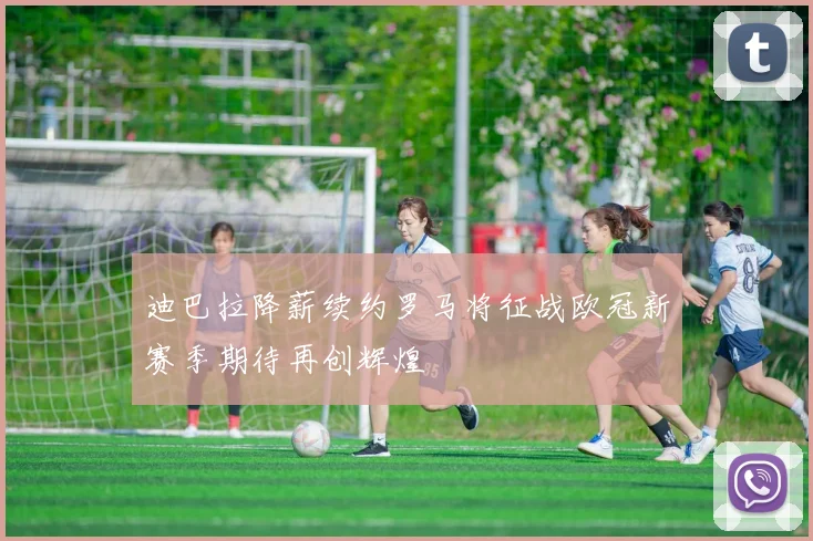 迪巴拉降薪续约罗马将征战欧冠新赛季期待再创辉煌